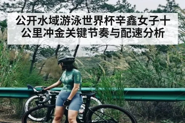 公开水域游泳世界杯辛鑫女子十公里冲金关键节奏与配速分析